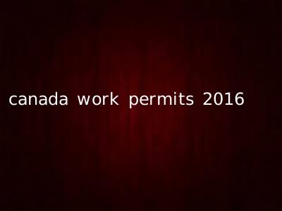 canada work permits 2016