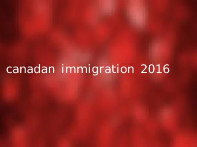 canadan immigration 2016