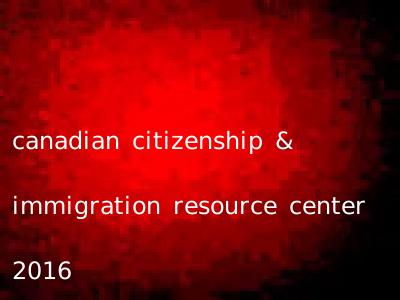 canadian citizenship & immigration resource center 2016
