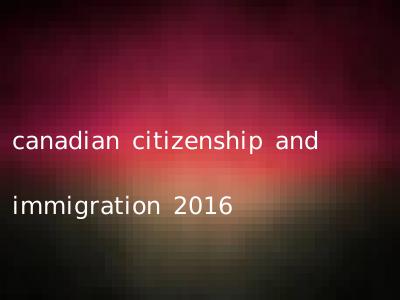 canadian citizenship and immigration 2016