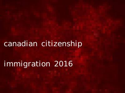 canadian citizenship immigration 2016