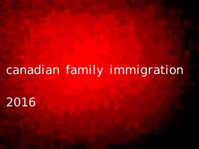 canadian family immigration 2016