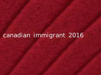canadian immigrant 2016