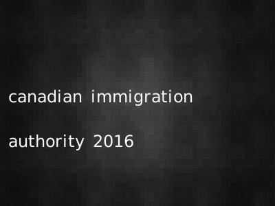 canadian immigration authority 2016