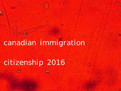 canadian immigration citizenship 2016