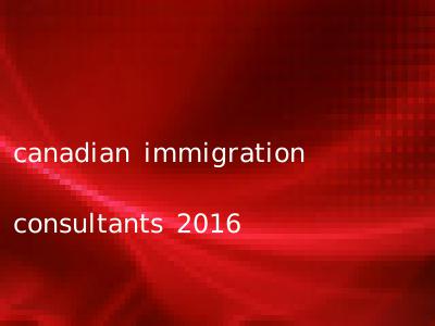 canadian immigration consultants 2016