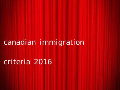 canadian immigration criteria 2016