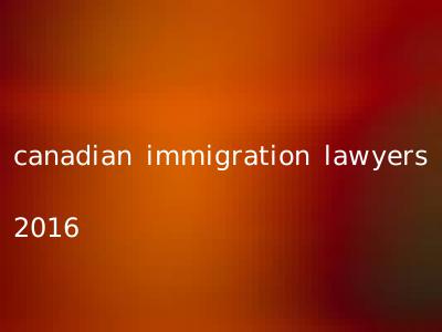 canadian immigration lawyers 2016