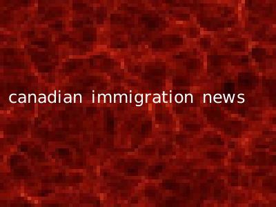 canadian immigration news