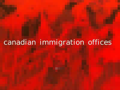 canadian immigration offices