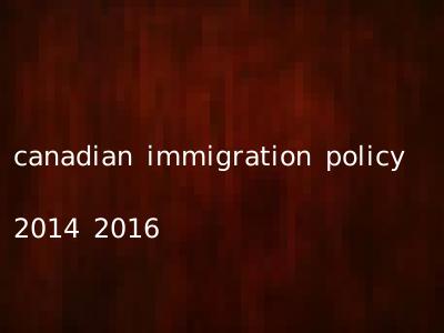 canadian immigration policy 2014 2016