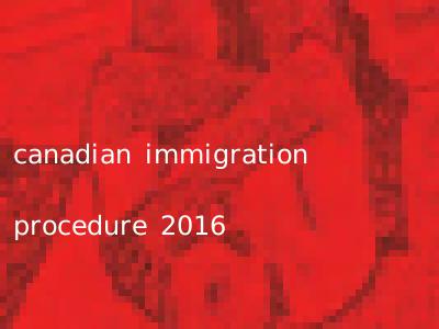 canadian immigration procedure 2016