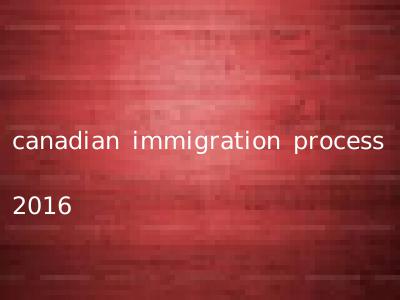 canadian immigration process 2016