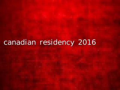 canadian residency 2016