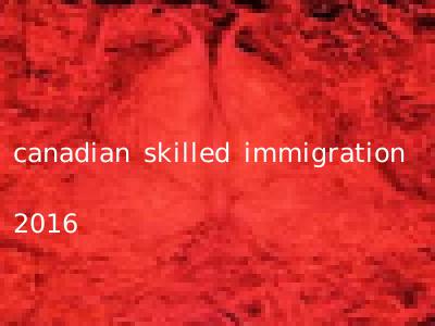 canadian skilled immigration 2016