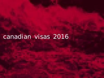 canadian visas 2016