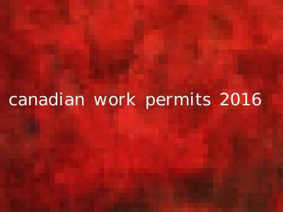 canadian work permits 2016