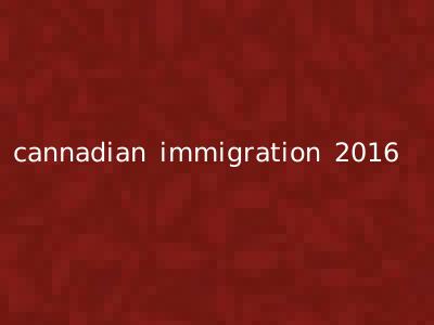 cannadian immigration 2016