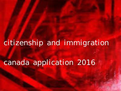 citizenship and immigration canada application 2016