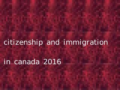 citizenship and immigration in canada 2016