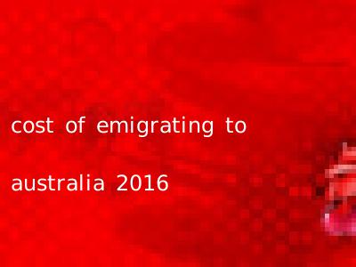 cost of emigrating to australia 2016
