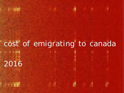 cost of emigrating to canada 2016