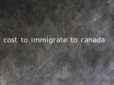 cost to immigrate to canada