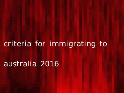 criteria for immigrating to australia 2016