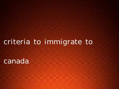 criteria to immigrate to canada
