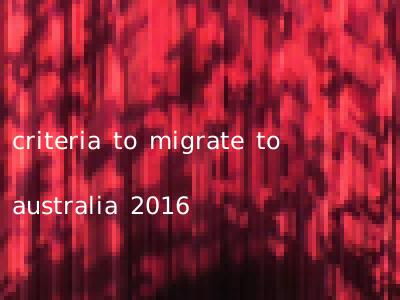 criteria to migrate to australia 2016