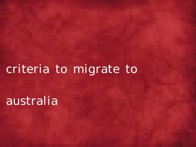 criteria to migrate to australia