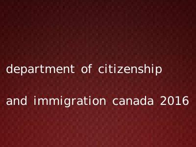 department of citizenship and immigration canada 2016