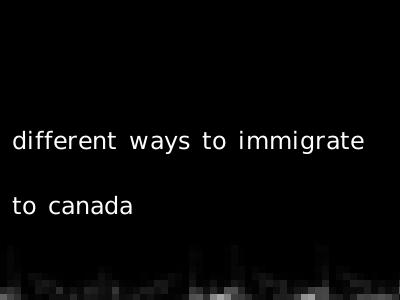 different ways to immigrate to canada