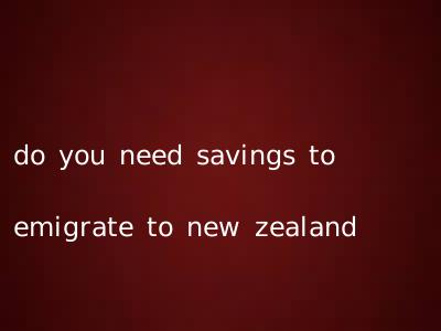 do you need savings to emigrate to new zealand