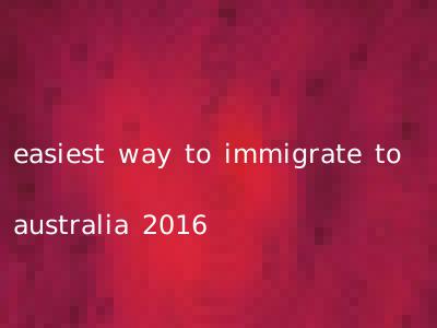 easiest way to immigrate to australia 2016