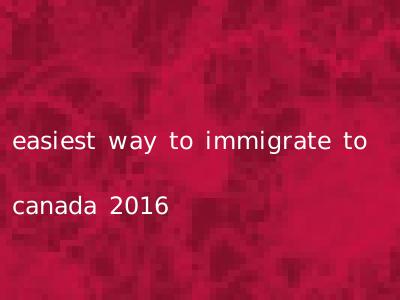 easiest way to immigrate to canada 2016