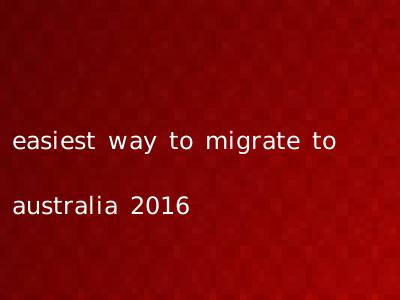 easiest way to migrate to australia 2016