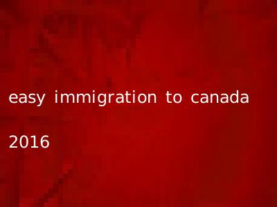 easy immigration to canada 2016