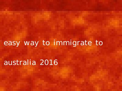 easy way to immigrate to australia 2016