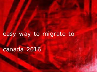 easy way to migrate to canada 2016