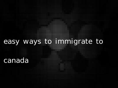 easy ways to immigrate to canada