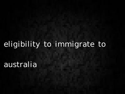 eligibility to immigrate to australia