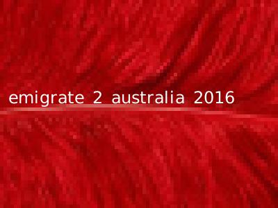 emigrate 2 australia 2016
