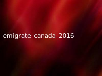 emigrate canada 2016