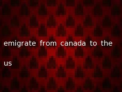 emigrate from canada to the us