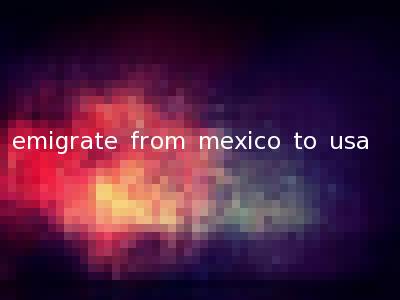 emigrate from mexico to usa