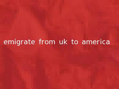 emigrate from uk to america
