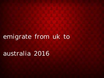 emigrate from uk to australia 2016