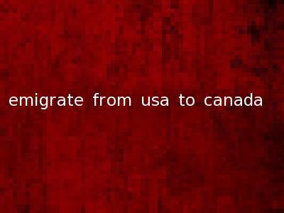 emigrate from usa to canada