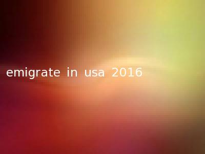 emigrate in usa 2016